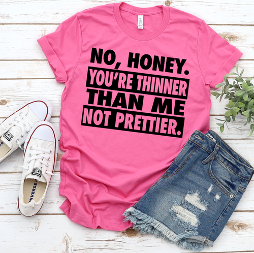 No honey you're thinner than me not prettier (E102-4)