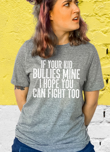 If your kid Bullies Mine I hope you can fight too